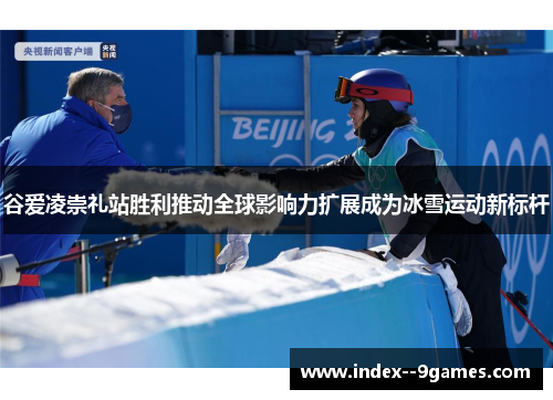 谷爱凌崇礼站胜利推动全球影响力扩展成为冰雪运动新标杆