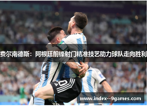 费尔南德斯：阿根廷前锋射门精准技艺助力球队走向胜利