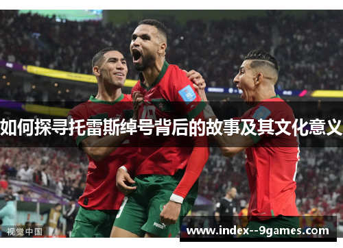 如何探寻托雷斯绰号背后的故事及其文化意义