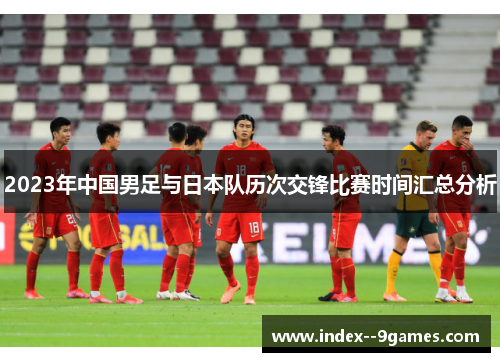 2023年中国男足与日本队历次交锋比赛时间汇总分析