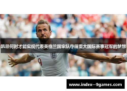 凯恩何时才能实现代表英格兰国家队夺得重大国际赛事冠军的梦想