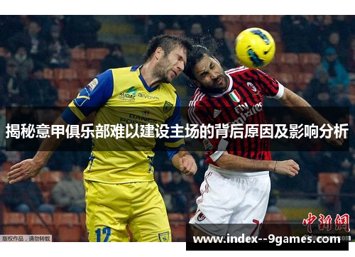 揭秘意甲俱乐部难以建设主场的背后原因及影响分析