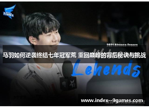 马羽如何逆袭终结七年冠军荒 重回巅峰的背后秘诀与挑战 马羽如何逆袭终结七年冠军荒 重回巅峰的背后秘诀与挑战