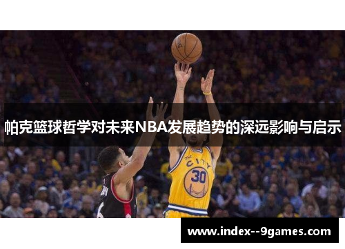 /uploads/images/20260116/pa-ke-lan-qiu-zhe-xue-dui-wei-lai-nba-fa-zhan-qu-shi-de-shen-yuan-ying-xiang-yu-qi-shi.webp