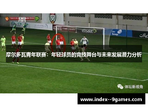 摩尔多瓦青年联赛:年轻球员的竞技舞台与未来发展潜力分析 摩尔多瓦青年联赛:年轻球员的竞技舞台与未来发展潜力分析