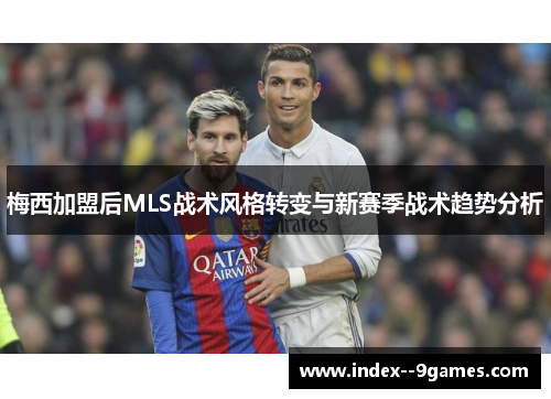 梅西加盟后MLS战术风格转变与新赛季战术趋势分析 梅西加盟后MLS战术风格转变与新赛季战术趋势分析