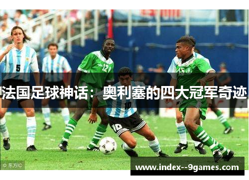 法国足球神话：奥利塞的四大冠军奇迹