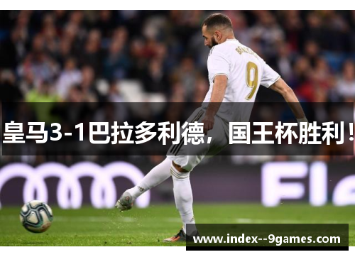 皇马3-1巴拉多利德,国王杯胜利! 皇马3-1巴拉多利德,国王杯胜利!