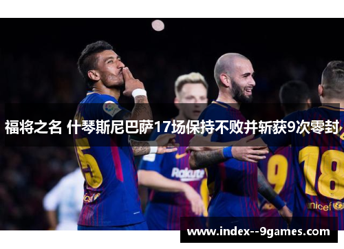 福将之名 什琴斯尼巴萨17场保持不败并斩获9次零封 福将之名 什琴斯尼巴萨17场保持不败并斩获9次零封