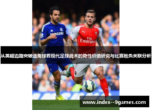从英超边路突破造角球看现代足球战术的隐性价值研究与比赛胜负关联分析 从英超边路突破造角球看现代足球战术的隐性价值研究与比赛胜负关联分析