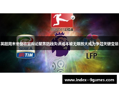 英超周末冬窗收官舆论聚焦防线失误成本被无限放大成为争冠关键变量 英超周末冬窗收官舆论聚焦防线失误成本被无限放大成为争冠关键变量