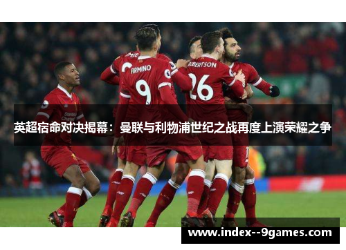 英超宿命对决揭幕：曼联与利物浦世纪之战再度上演荣耀之争