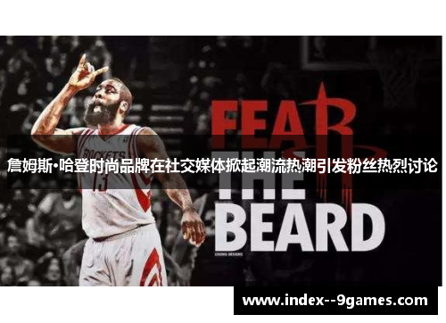 詹姆斯·哈登时尚品牌在社交媒体掀起潮流热潮引发粉丝热烈讨论 詹姆斯·哈登时尚品牌在社交媒体掀起潮流热潮引发粉丝热烈讨论
